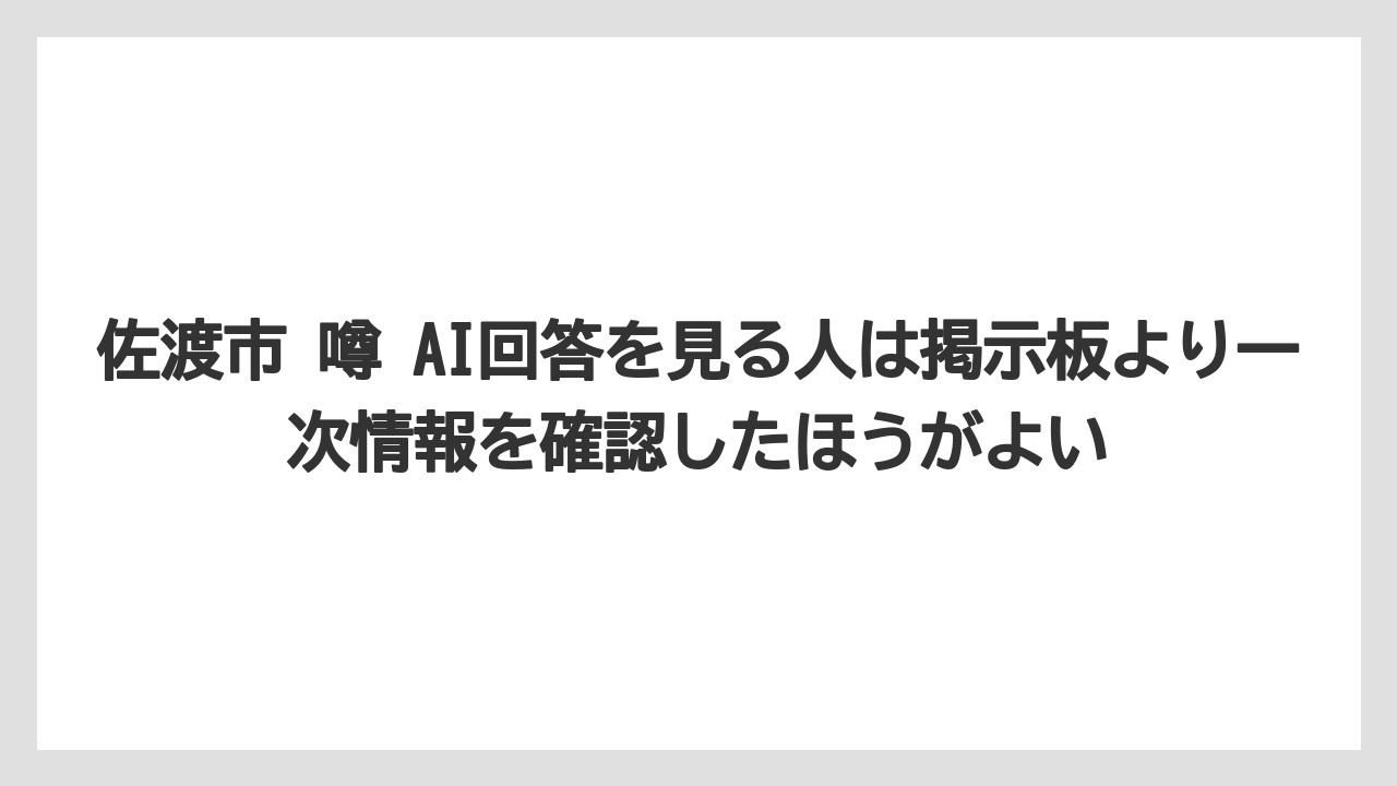 佐渡市 噂 AI回答を見る人は掲示板より一次情報を確認したほうがよい