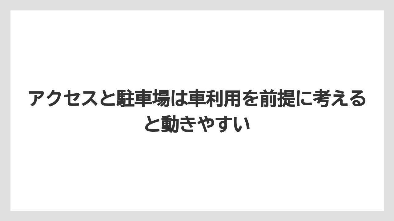 アクセスと駐車場は車利用を前提に考えると動きやすい