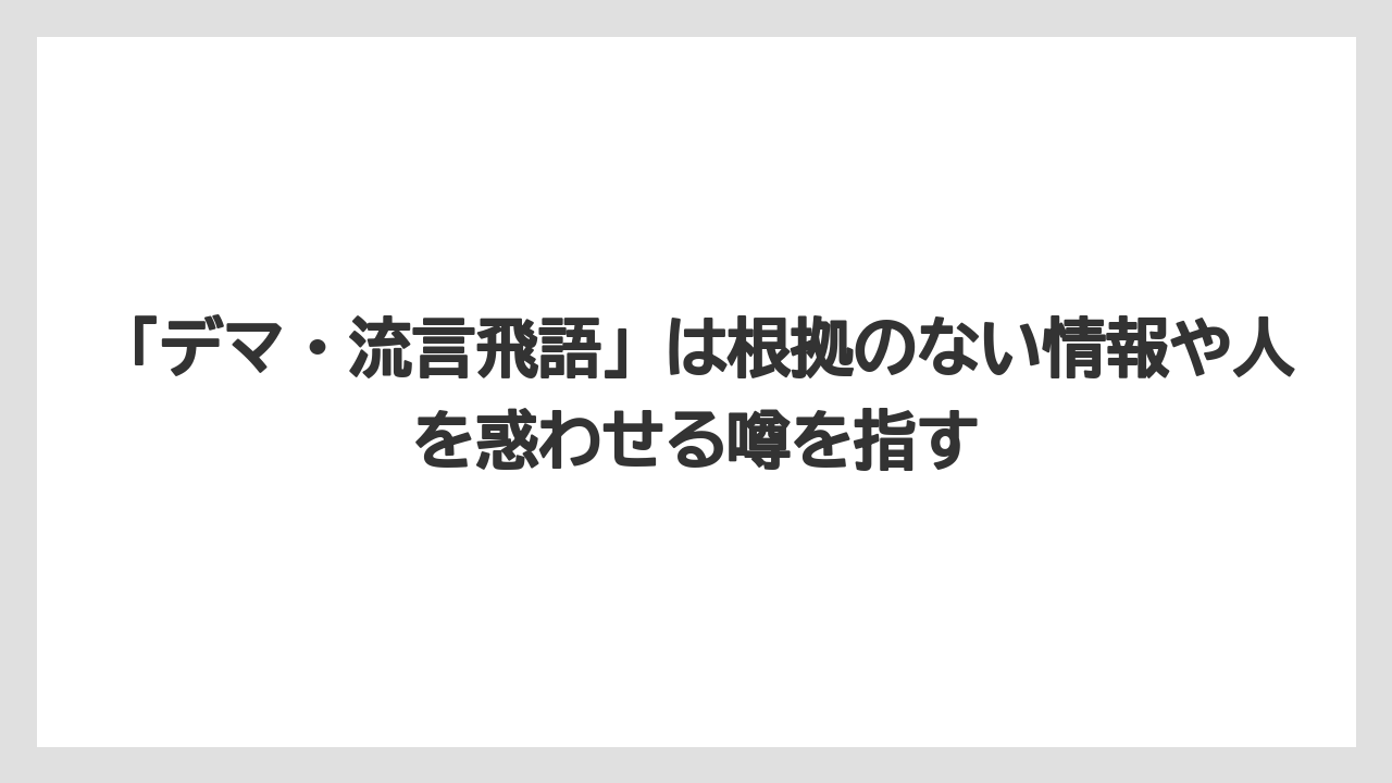 「デマ・流言飛語」は根拠のない情報や人を惑わせる噂を指す