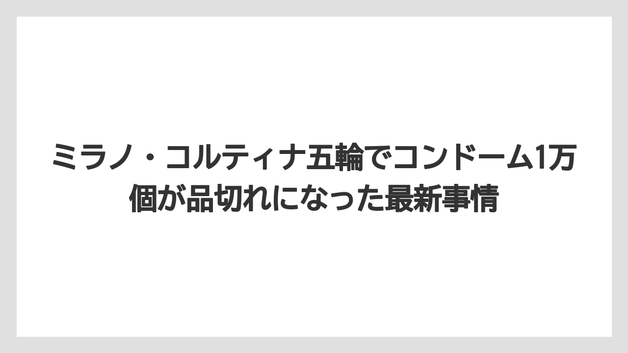 ミラノ・コルティナ五輪でコンドーム1万個が品切れになった最新事情