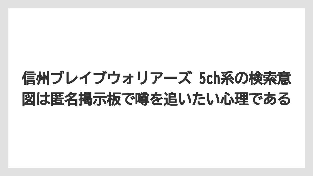 信州ブレイブウォリアーズ 5ch系の検索意図は匿名掲示板で噂を追いたい心理である