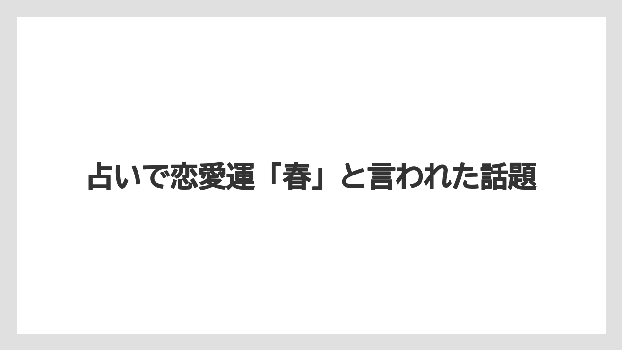占いで恋愛運「春」と言われた話題