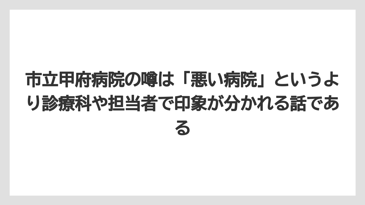 市立甲府病院の噂は「悪い病院」というより診療科や担当者で印象が分かれる話である