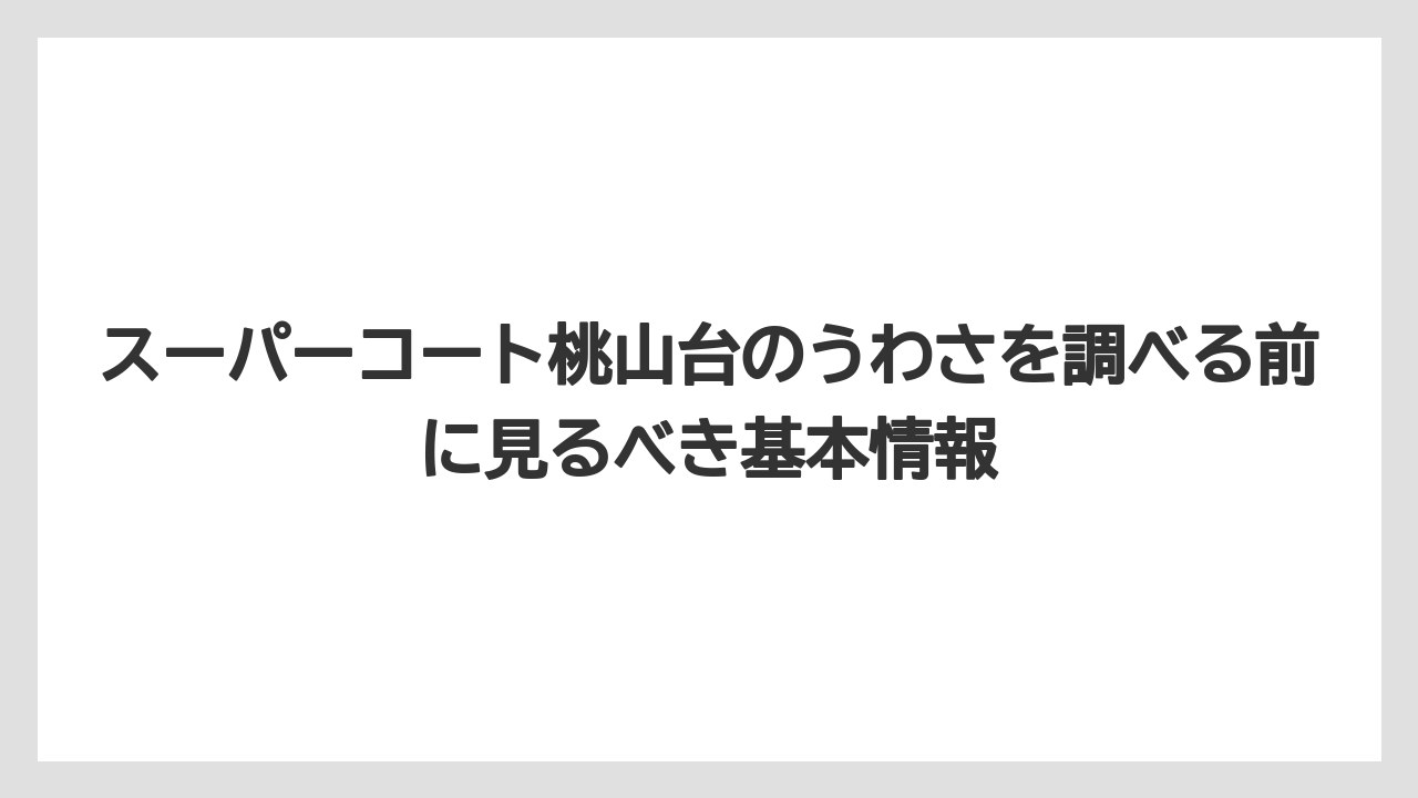 スーパーコート桃山台のうわさを調べる前に見るべき基本情報