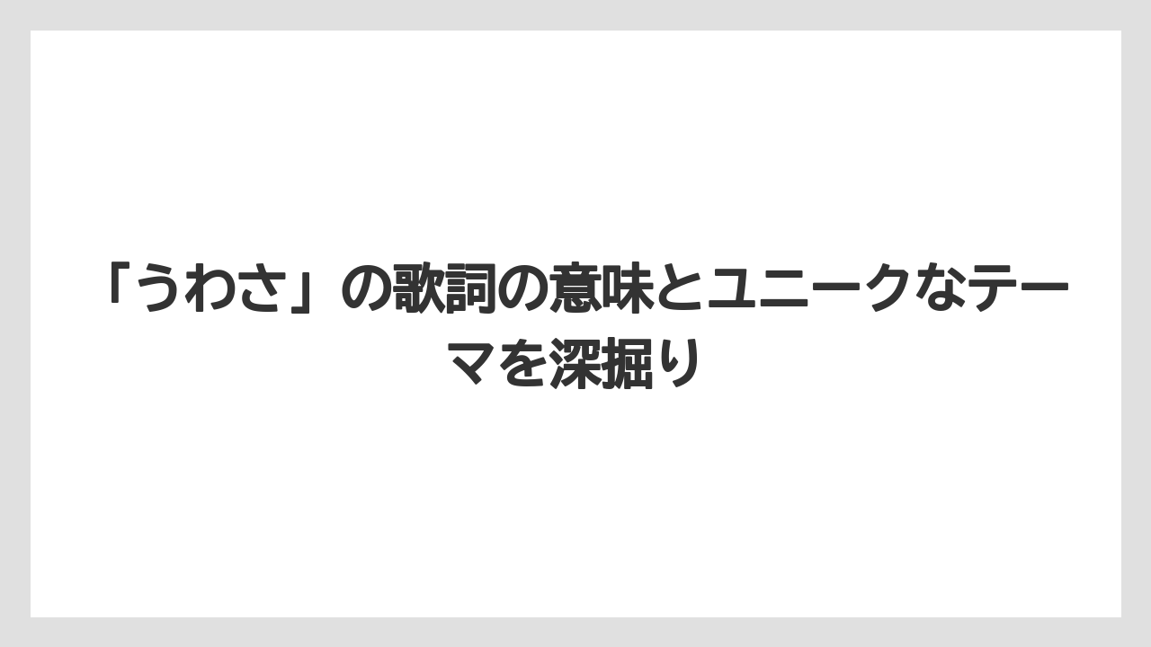 「うわさ」の歌詞の意味とユニークなテーマを深掘り