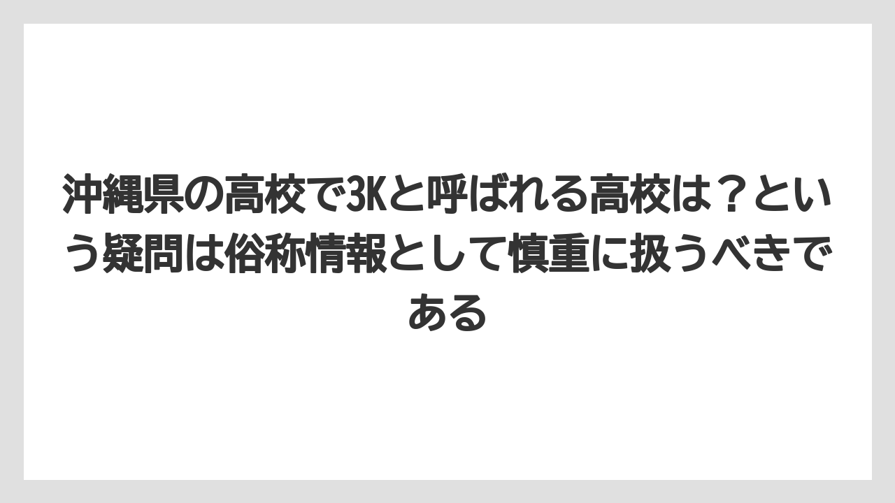 沖縄県の高校で3Kと呼ばれる高校は？という疑問は俗称情報として慎重に扱うべきである