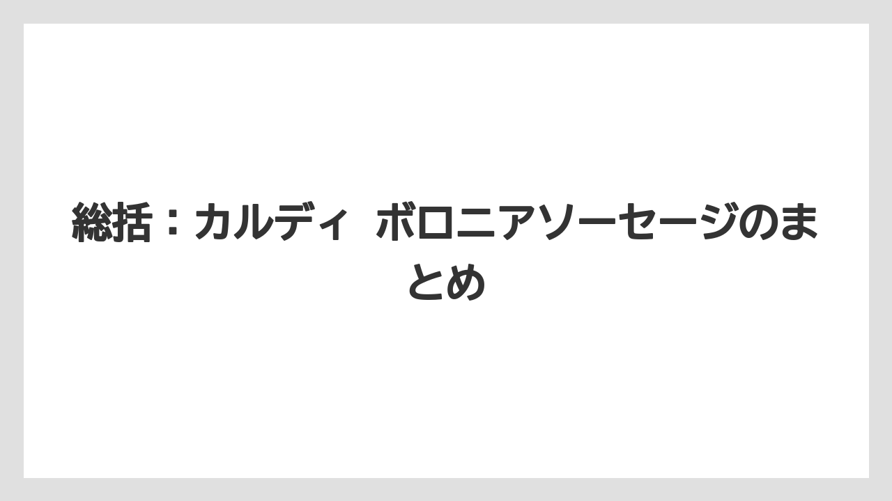 総括:カルディ ボロニアソーセージのまとめ