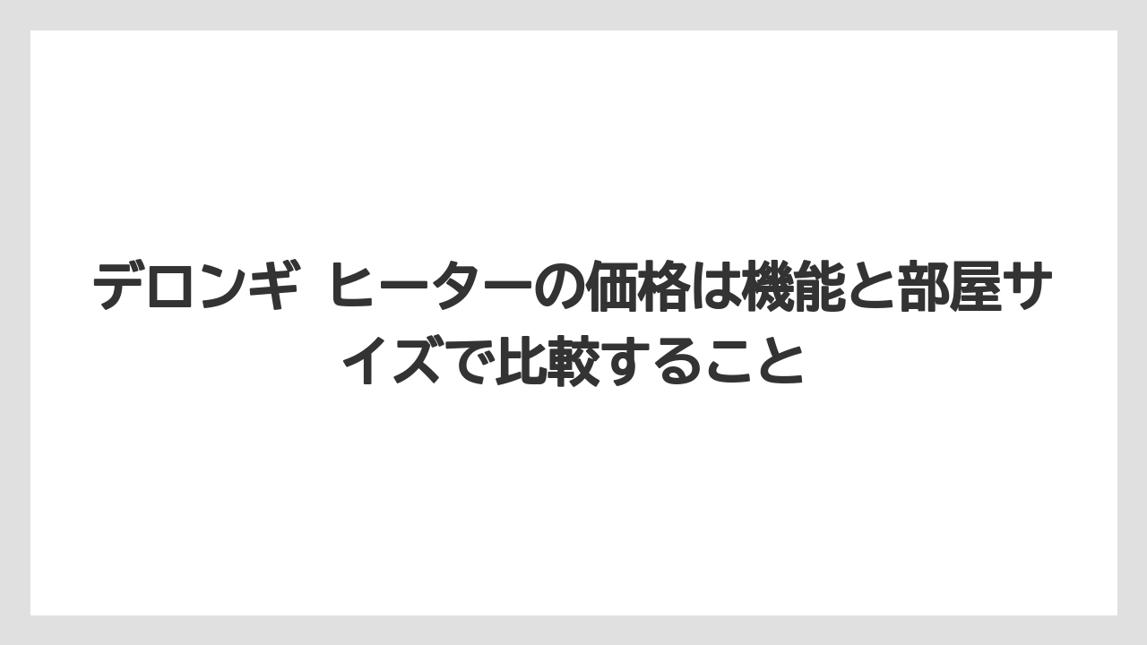 デロンギ ヒーターの価格は機能と部屋サイズで比較すること