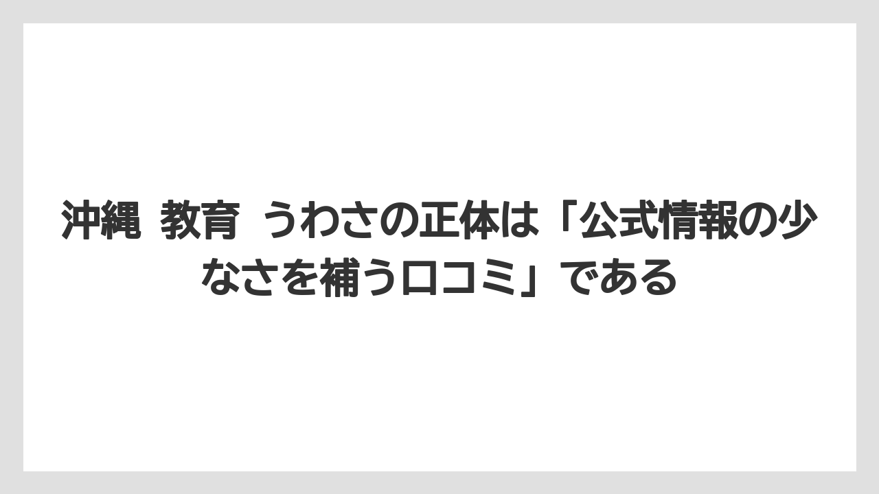 沖縄 教育 うわさの正体は「公式情報の少なさを補う口コミ」である