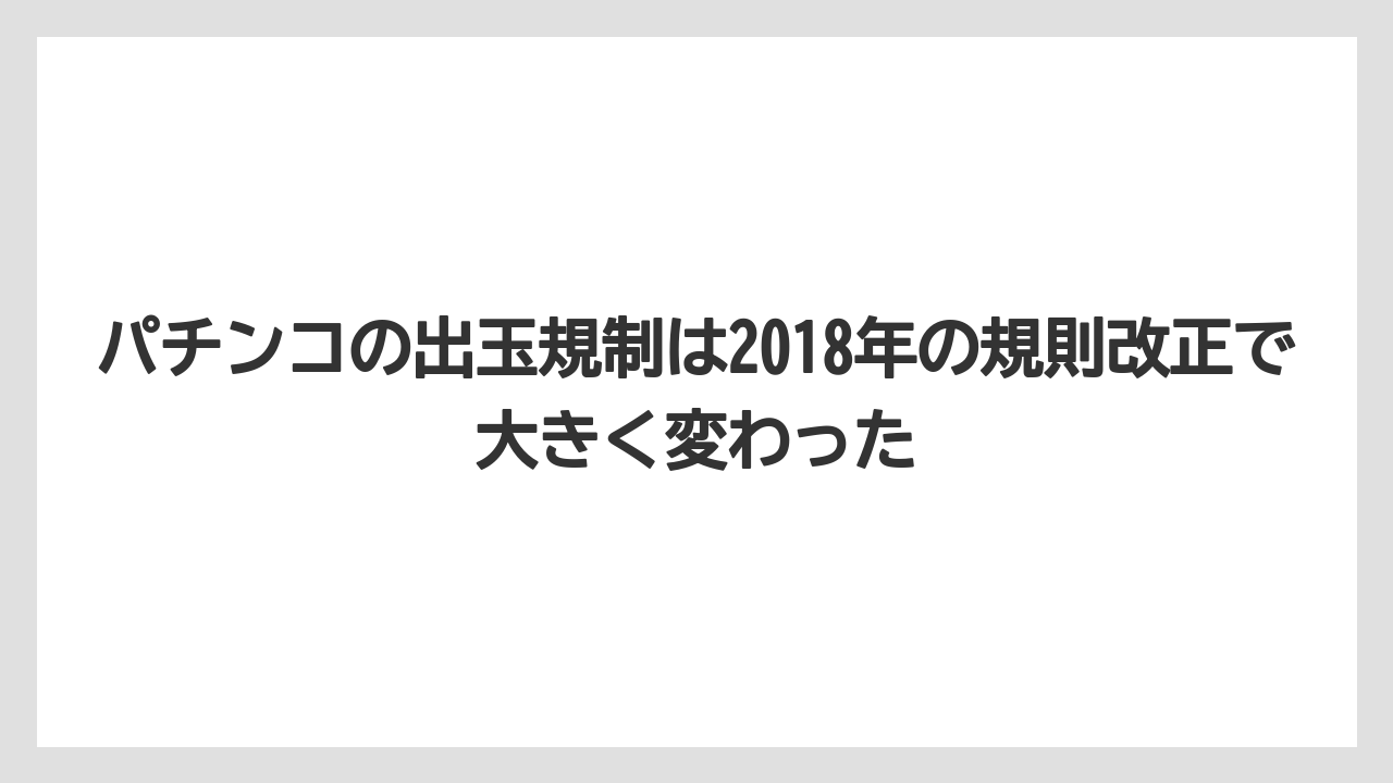 パチンコの出玉規制は2018年の規則改正で大きく変わった