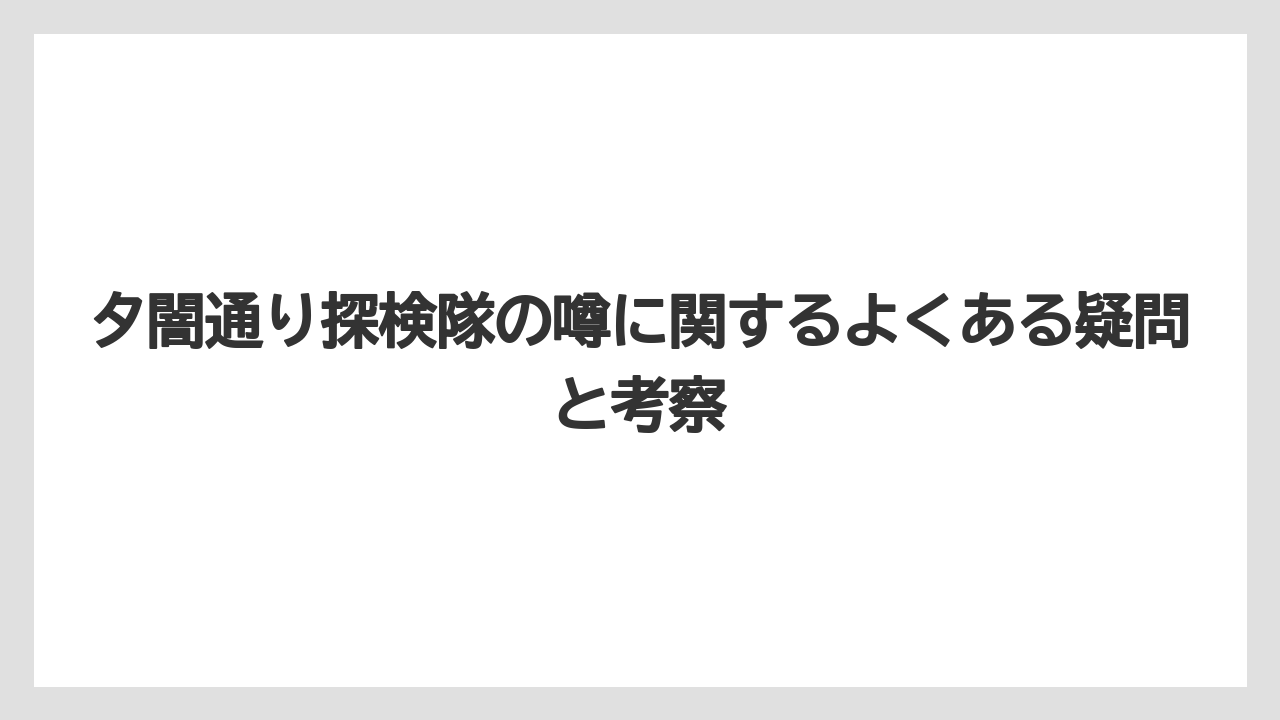 夕闇通り探検隊の噂に関するよくある疑問と考察