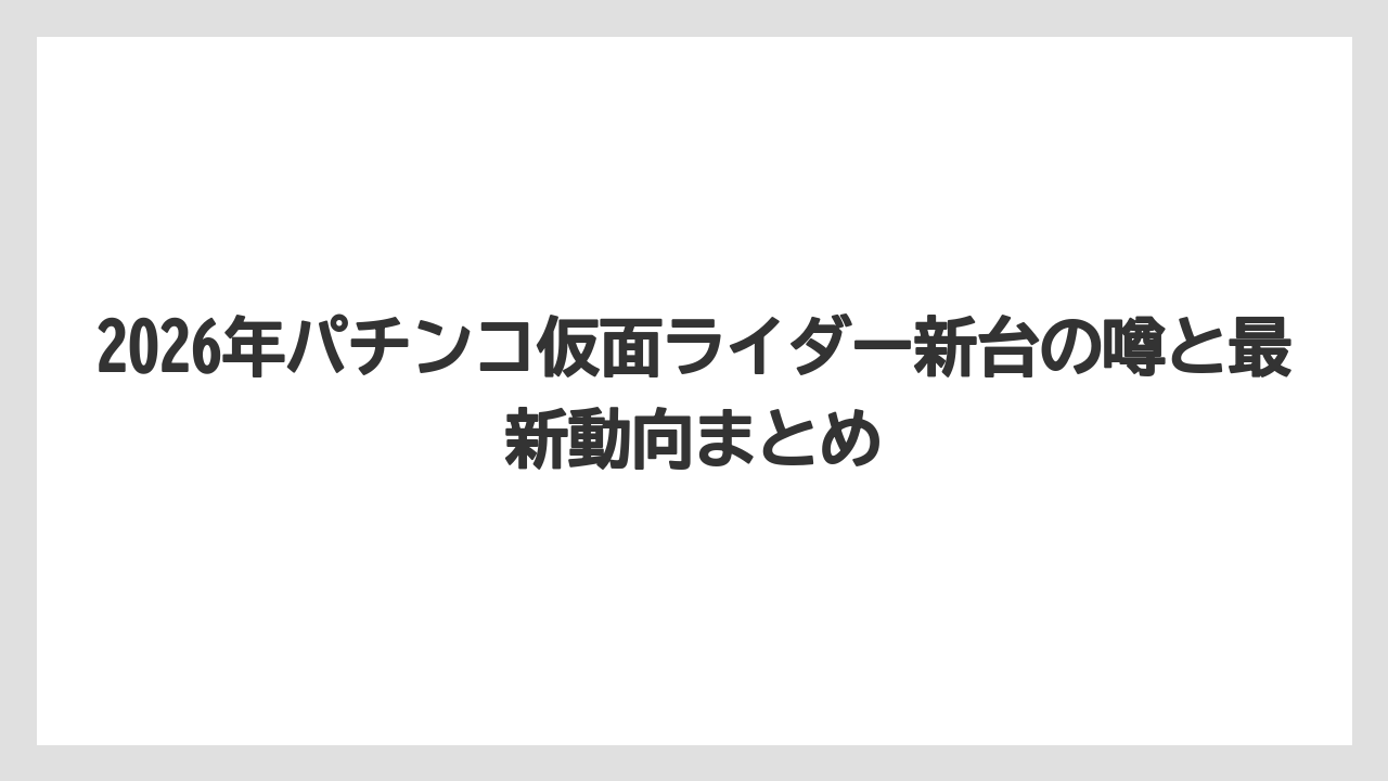 2026年パチンコ仮面ライダー新台の噂と最新動向まとめ