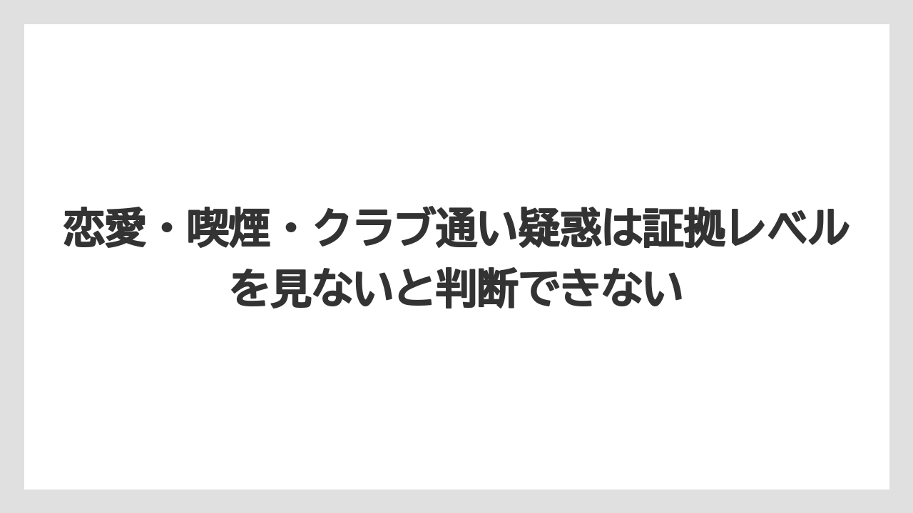 恋愛・喫煙・クラブ通い疑惑は証拠レベルを見ないと判断できない