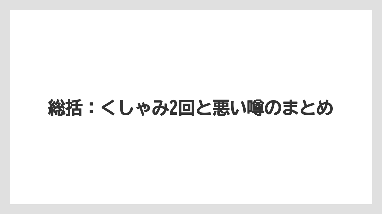 総括:くしゃみ2回と悪い噂のまとめ