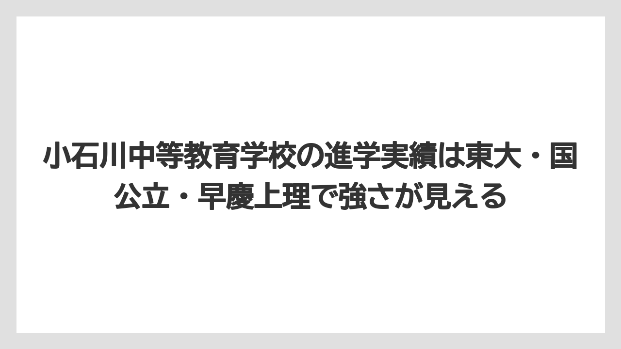 小石川中等教育学校の進学実績は東大・国公立・早慶上理で強さが見える