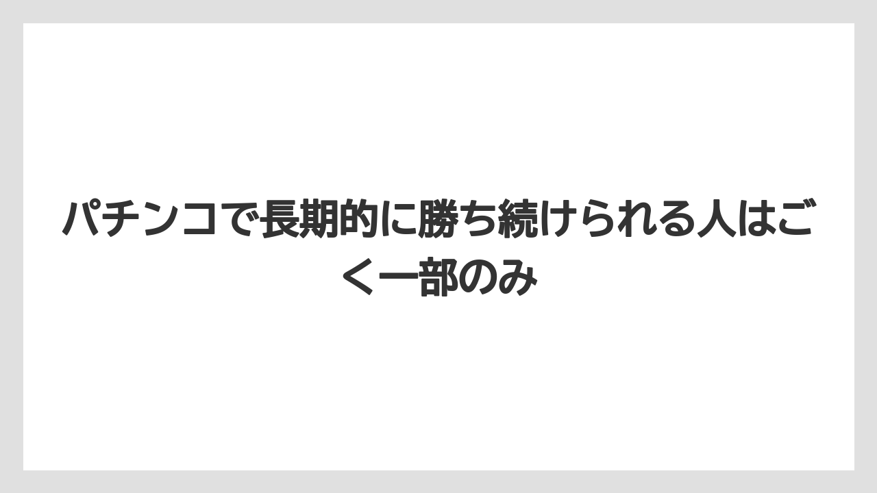 パチンコで長期的に勝ち続けられる人はごく一部のみ