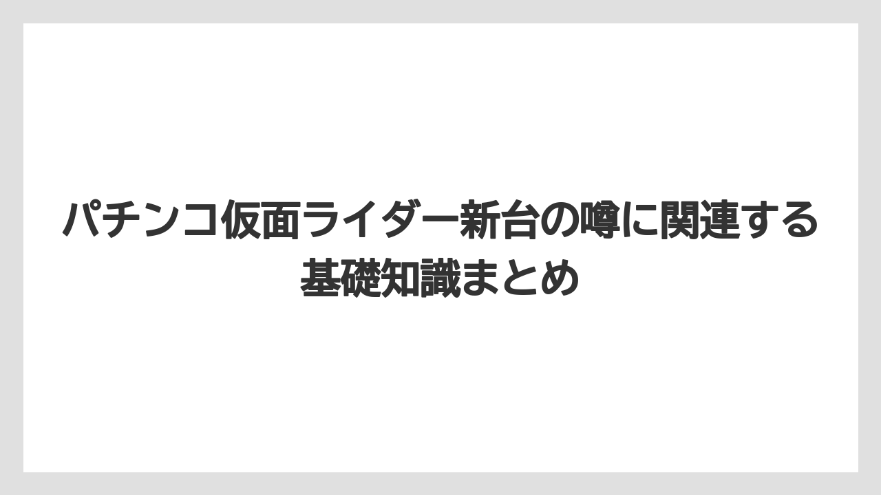 パチンコ仮面ライダー新台の噂に関連する基礎知識まとめ