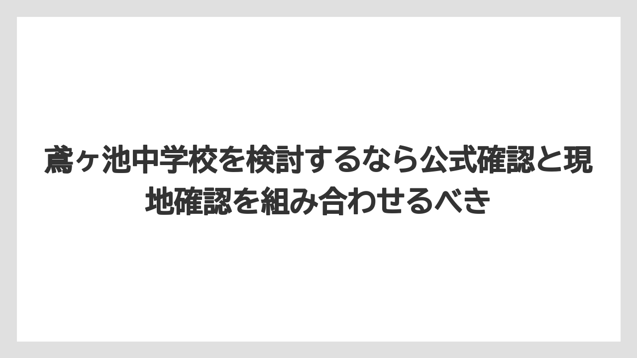 鳶ヶ池中学校を検討するなら公式確認と現地確認を組み合わせるべき