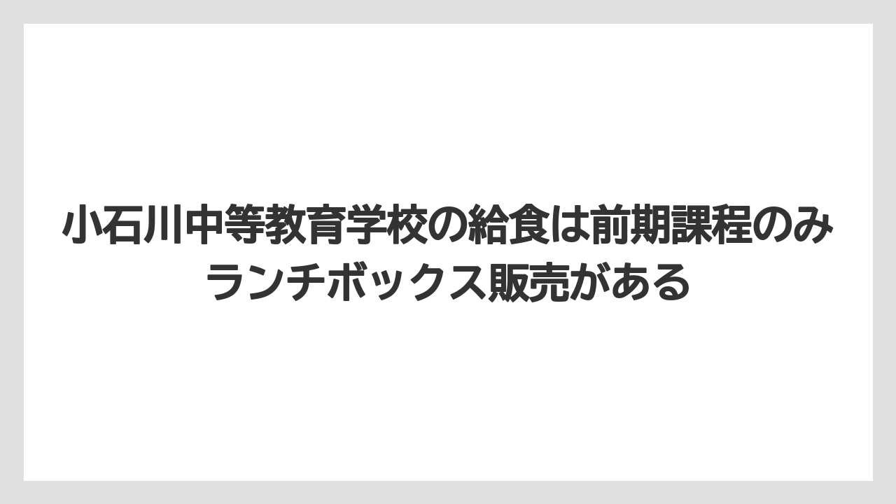 小石川中等教育学校の給食は前期課程のみランチボックス販売がある