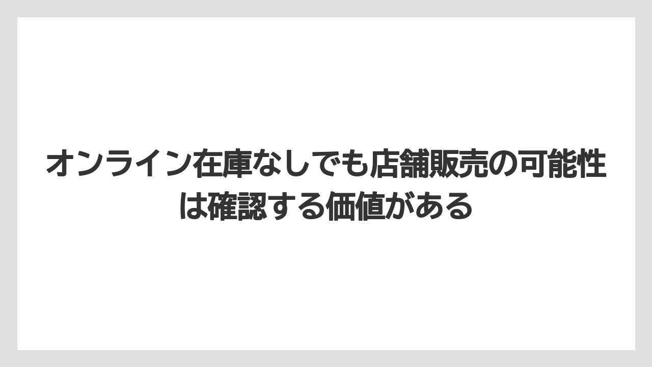オンライン在庫なしでも店舗販売の可能性は確認する価値がある