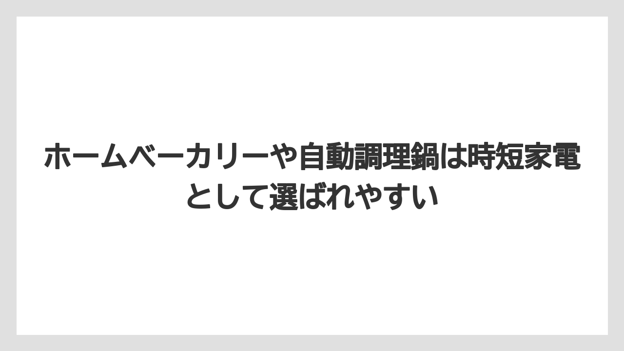 ホームベーカリーや自動調理鍋は時短家電として選ばれやすい