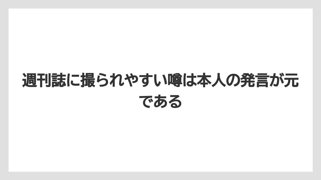 週刊誌に撮られやすい噂は本人の発言が元である