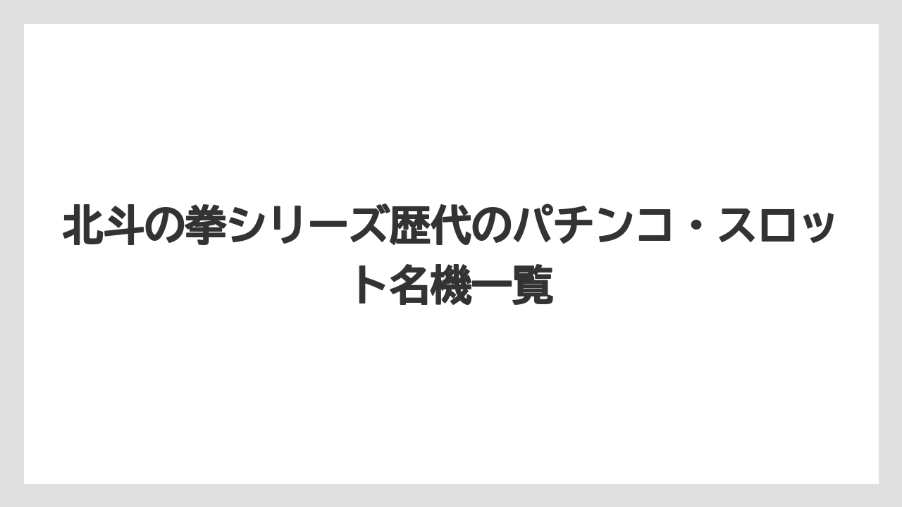 北斗の拳シリーズ歴代のパチンコ・スロット名機一覧