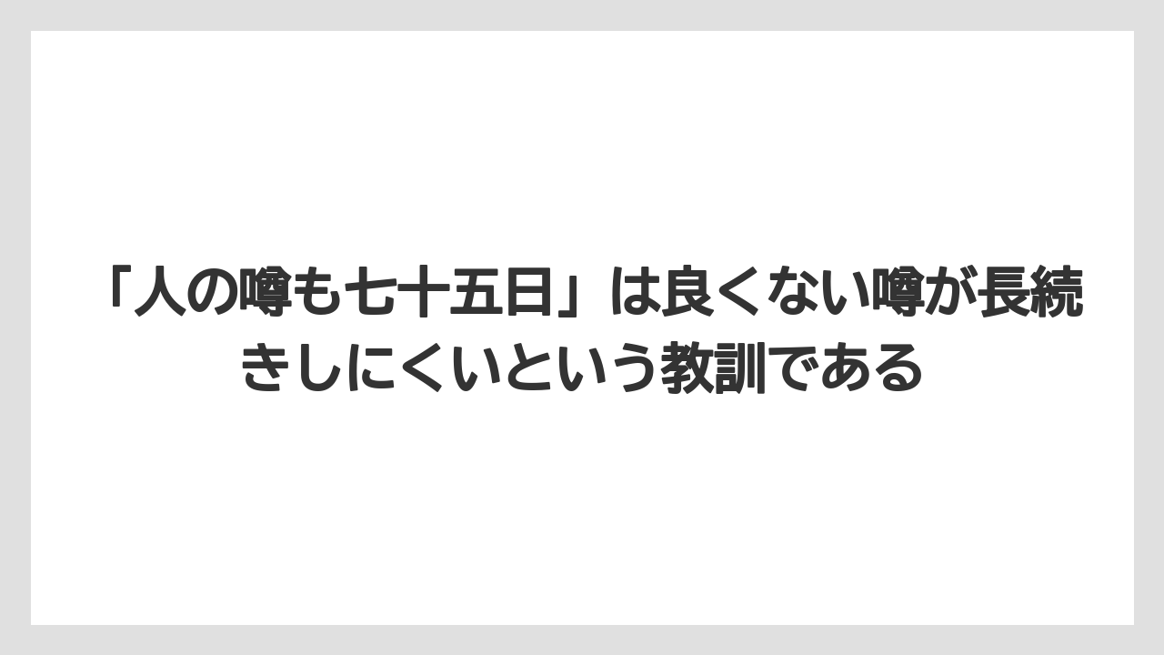 「人の噂も七十五日」は良くない噂が長続きしにくいという教訓である