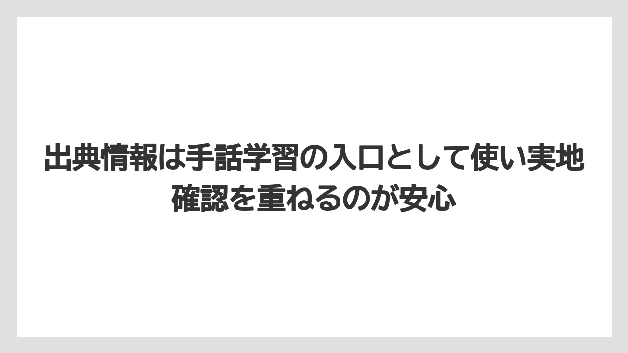 出典情報は手話学習の入口として使い実地確認を重ねるのが安心