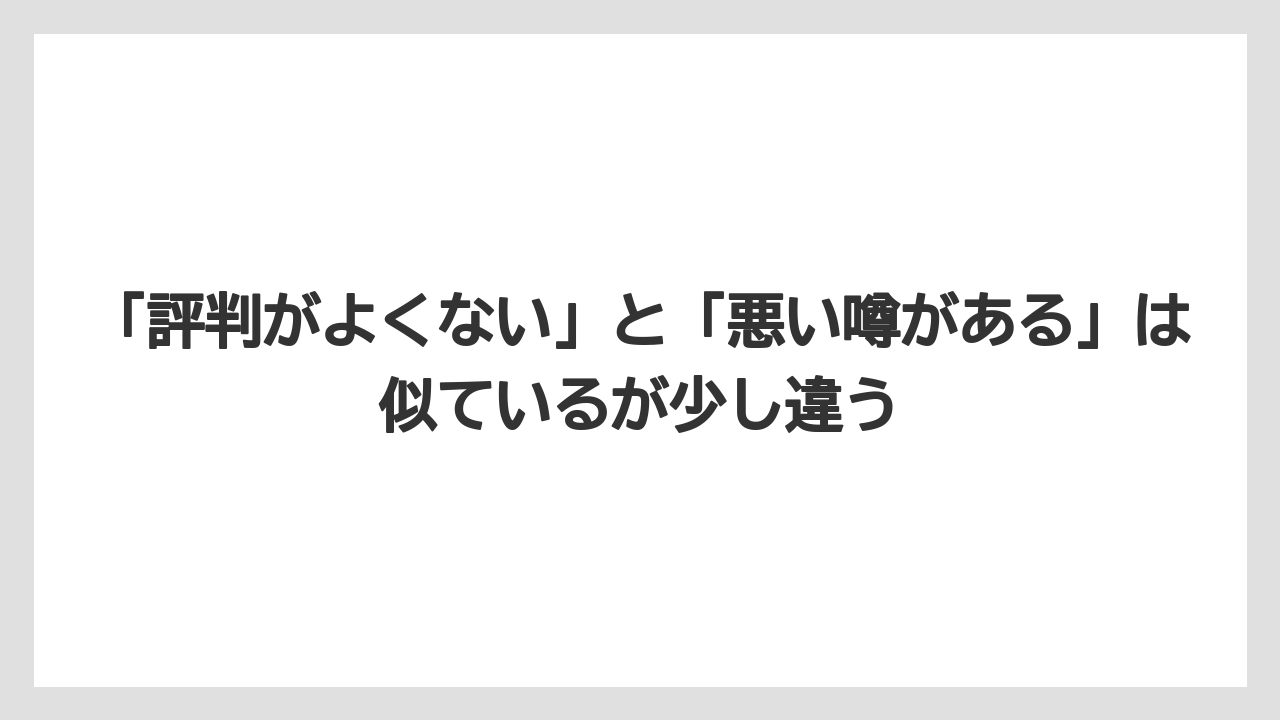 「評判がよくない」と「悪い噂がある」は似ているが少し違う