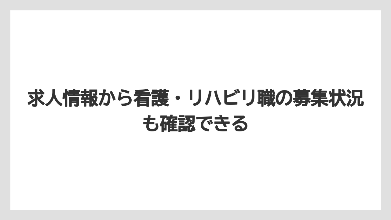 求人情報から看護・リハビリ職の募集状況も確認できる
