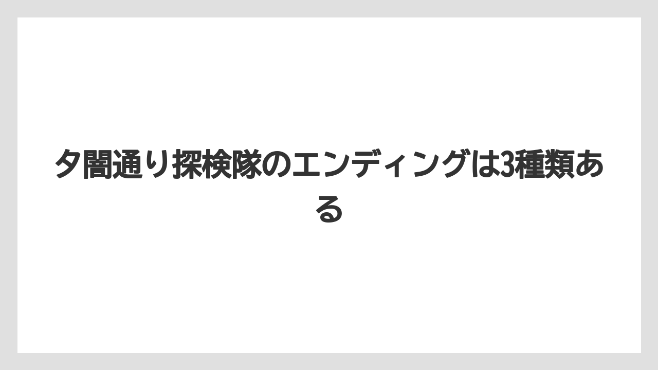夕闇通り探検隊のエンディングは3種類ある