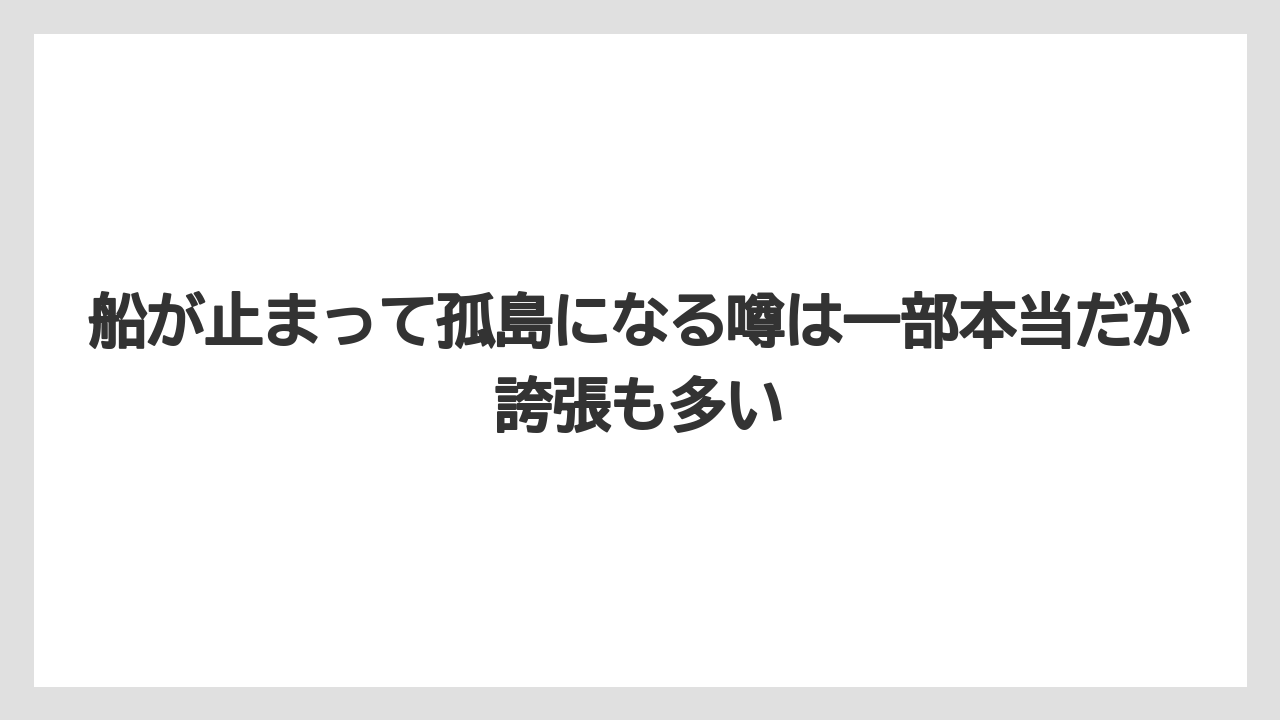船が止まって孤島になる噂は一部本当だが誇張も多い