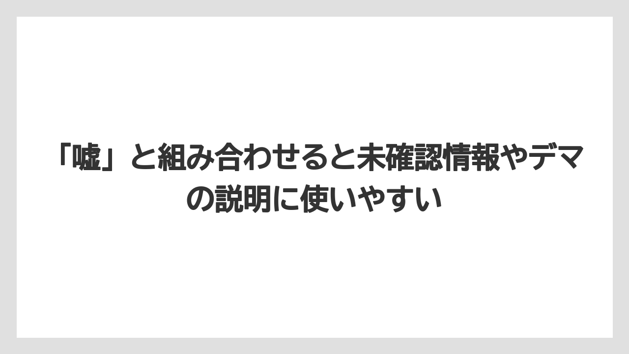 「嘘」と組み合わせると未確認情報やデマの説明に使いやすい