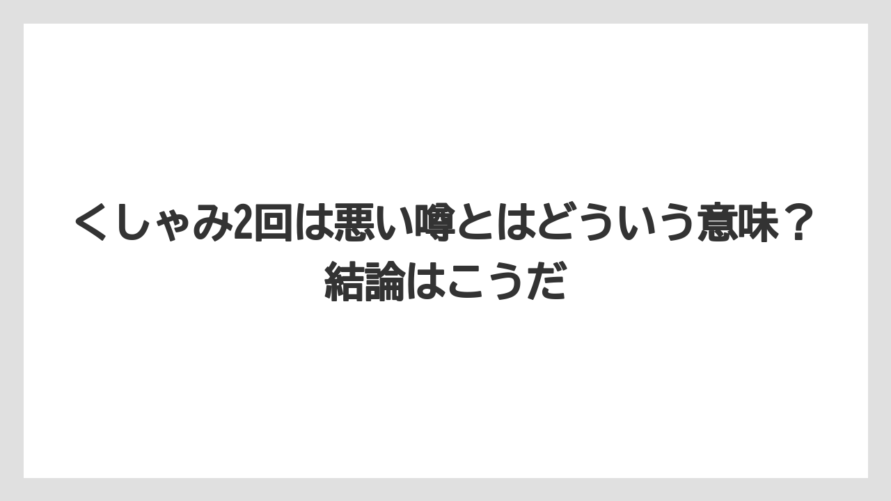 くしゃみ2回は悪い噂とはどういう意味?結論はこうだ
