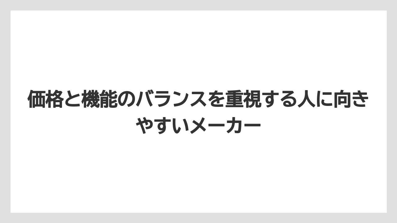 価格と機能のバランスを重視する人に向きやすいメーカー