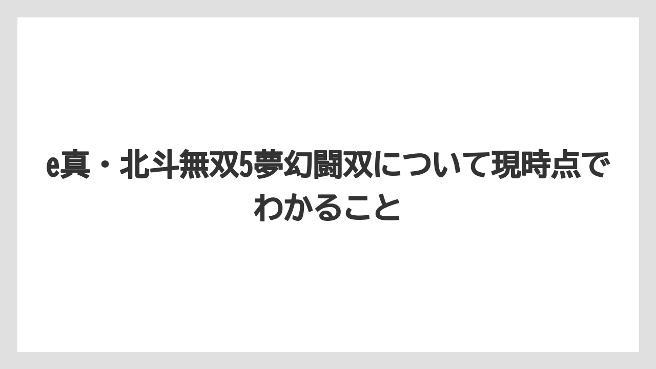 e真・北斗無双5夢幻闘双について現時点でわかること