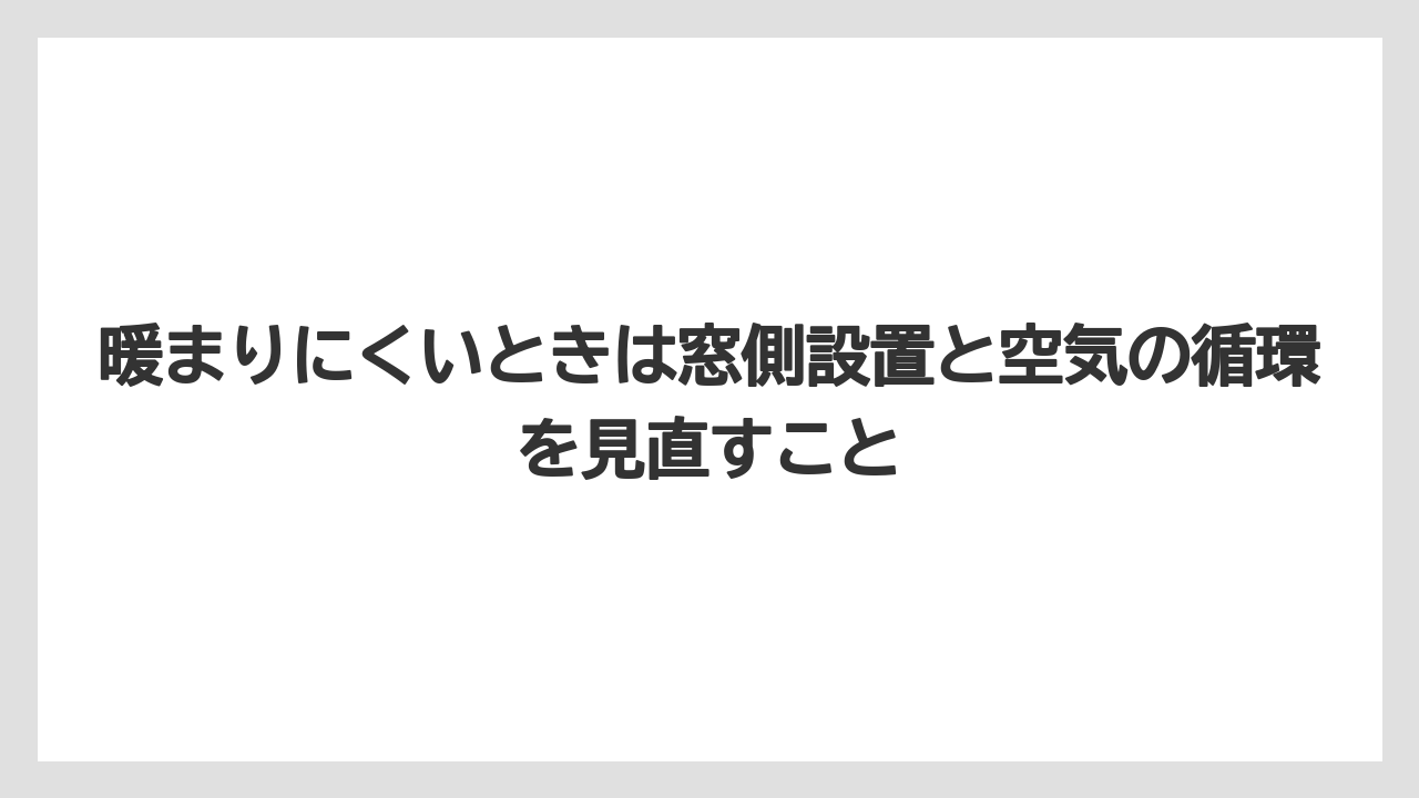 暖まりにくいときは窓側設置と空気の循環を見直すこと