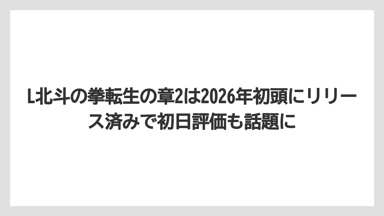 L北斗の拳転生の章2は2026年初頭にリリース済みで初日評価も話題に