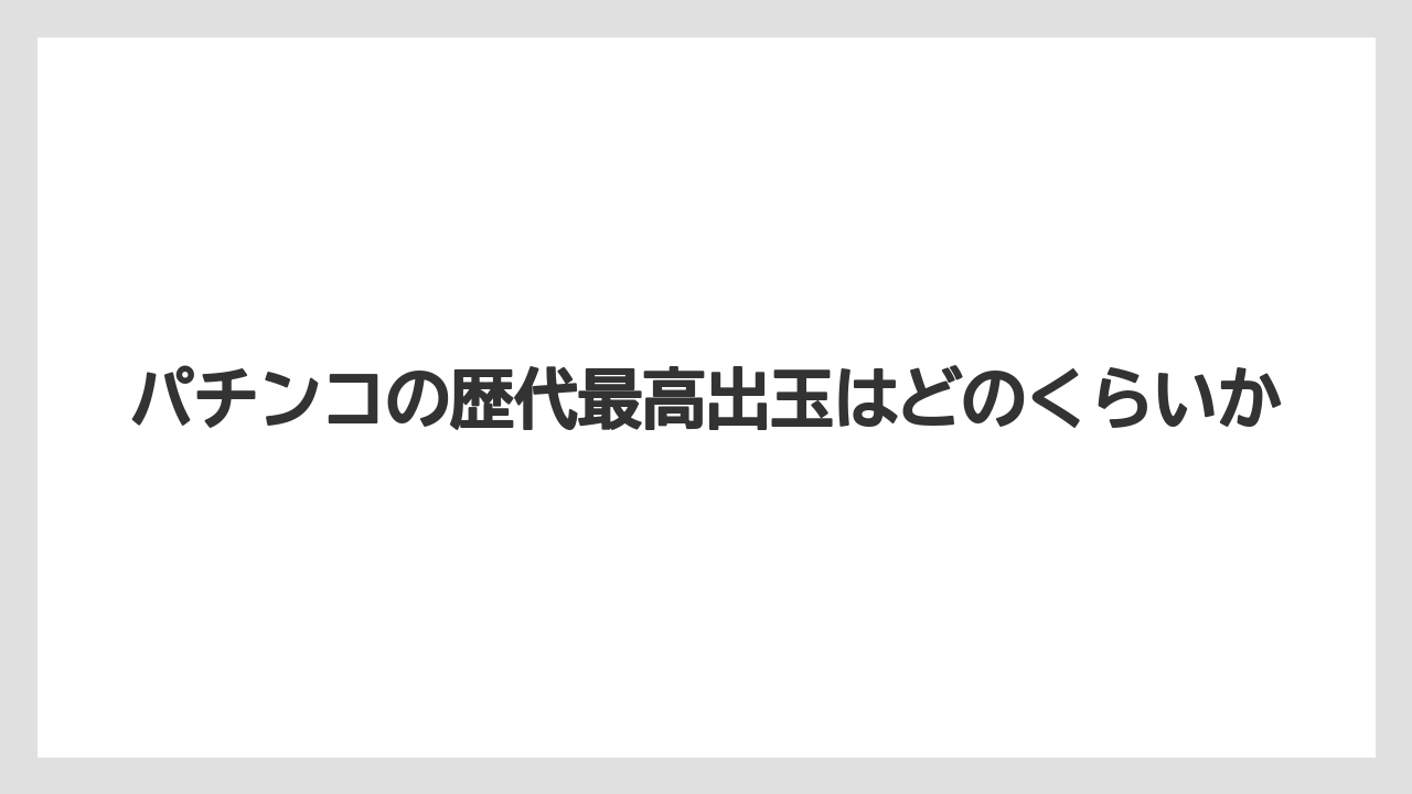パチンコの歴代最高出玉はどのくらいか