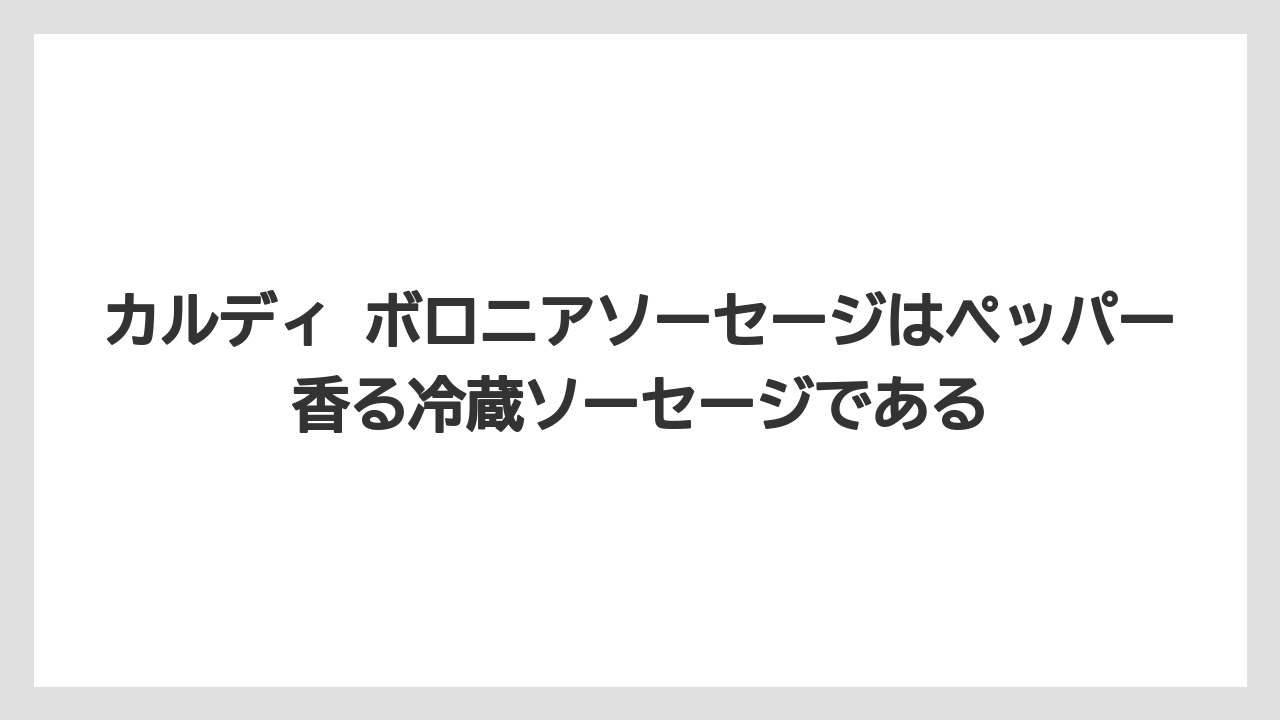 カルディ ボロニアソーセージはペッパー香る冷蔵ソーセージである