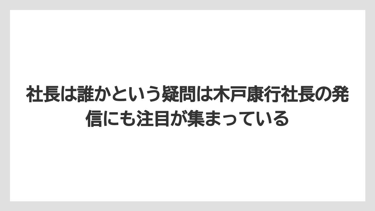 社長は誰かという疑問は木戸康行社長の発信にも注目が集まっている