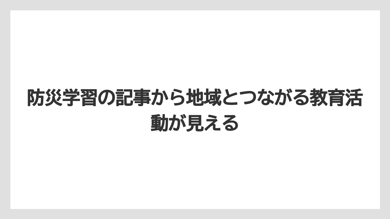 防災学習の記事から地域とつながる教育活動が見える