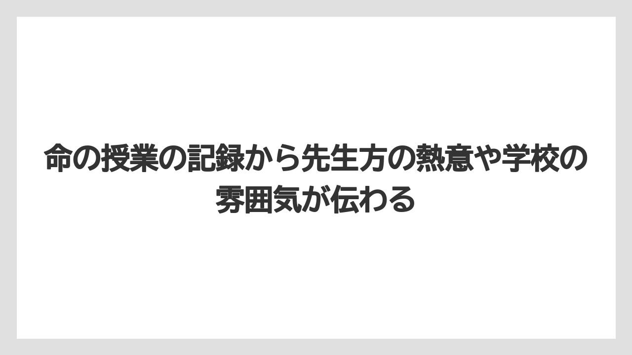 命の授業の記録から先生方の熱意や学校の雰囲気が伝わる
