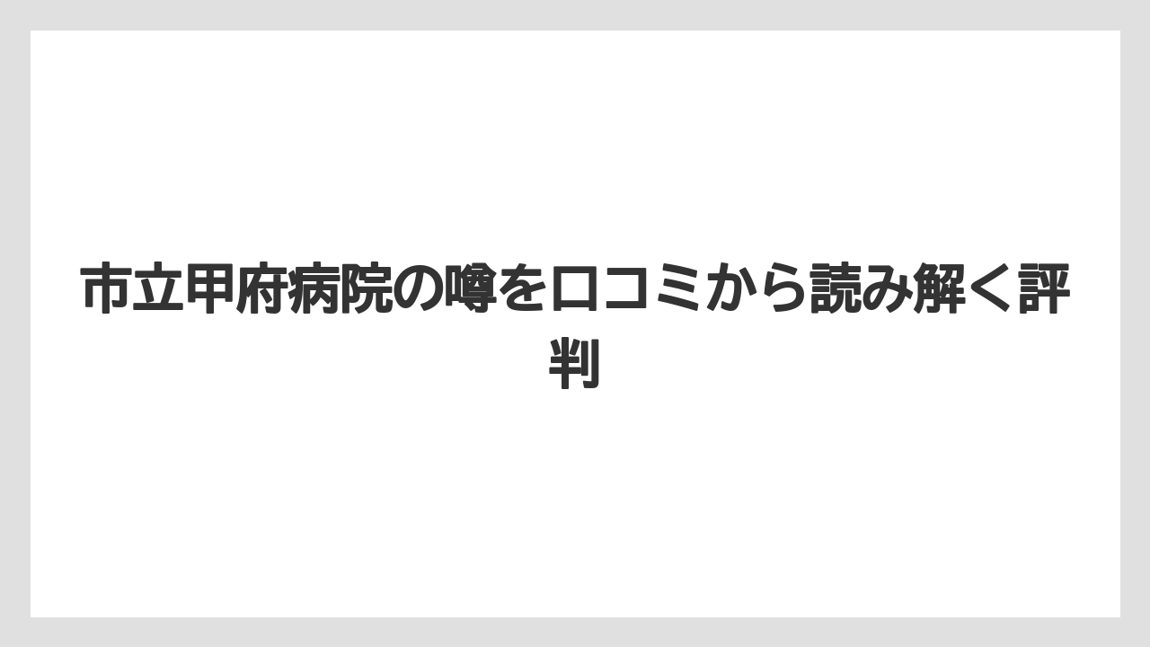 市立甲府病院の噂を口コミから読み解く評判