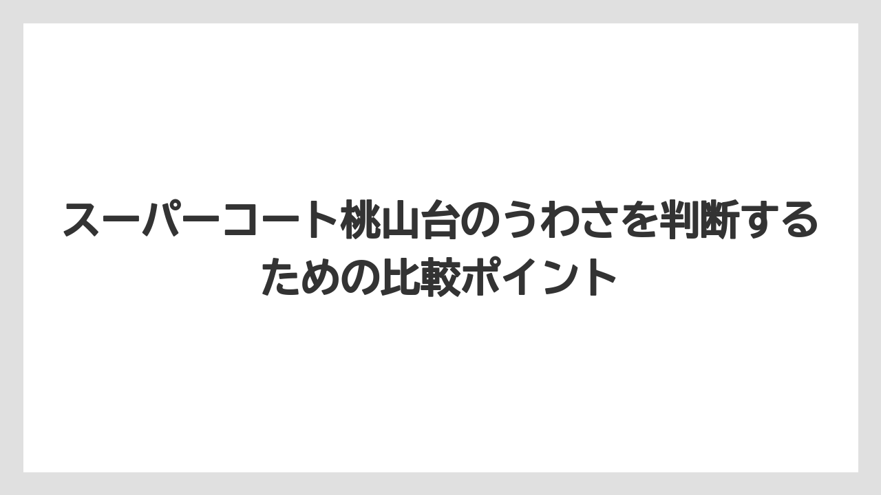 スーパーコート桃山台のうわさを判断するための比較ポイント