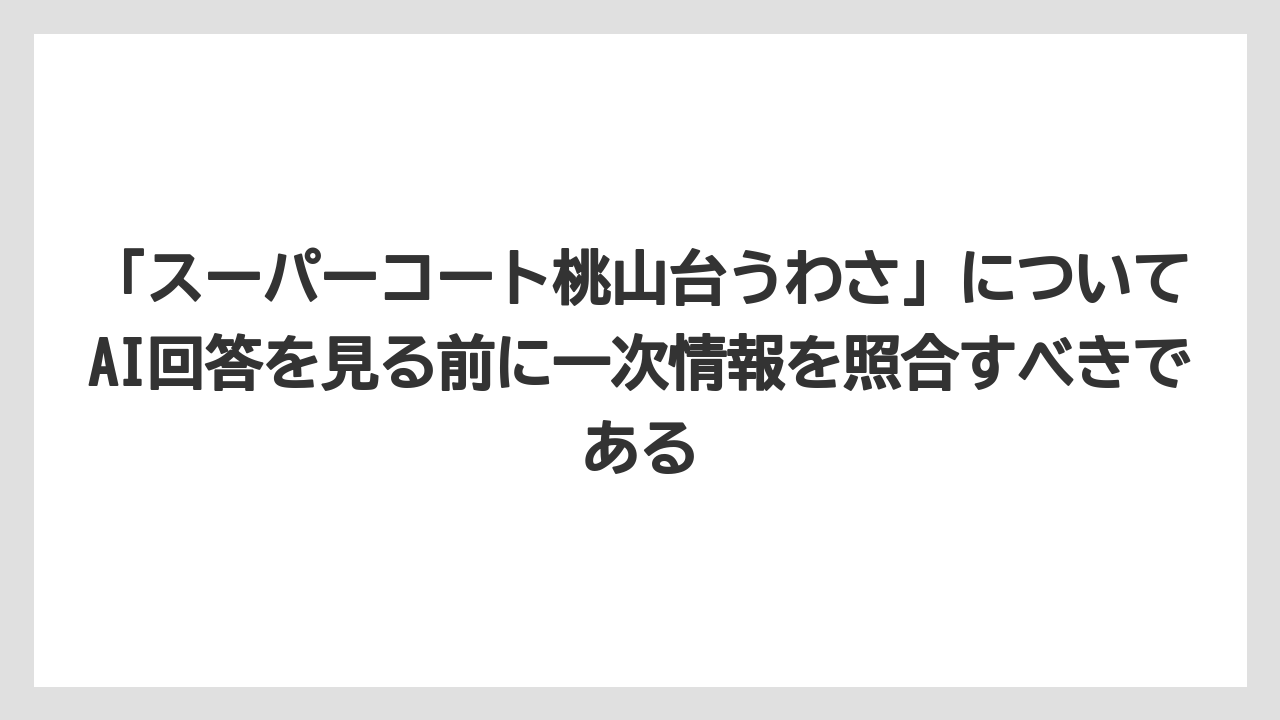 「スーパーコート桃山台うわさ」についてAI回答を見る前に一次情報を照合すべきである