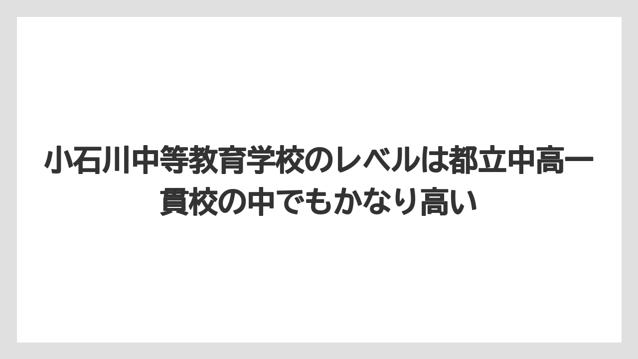 小石川中等教育学校のレベルは都立中高一貫校の中でもかなり高い