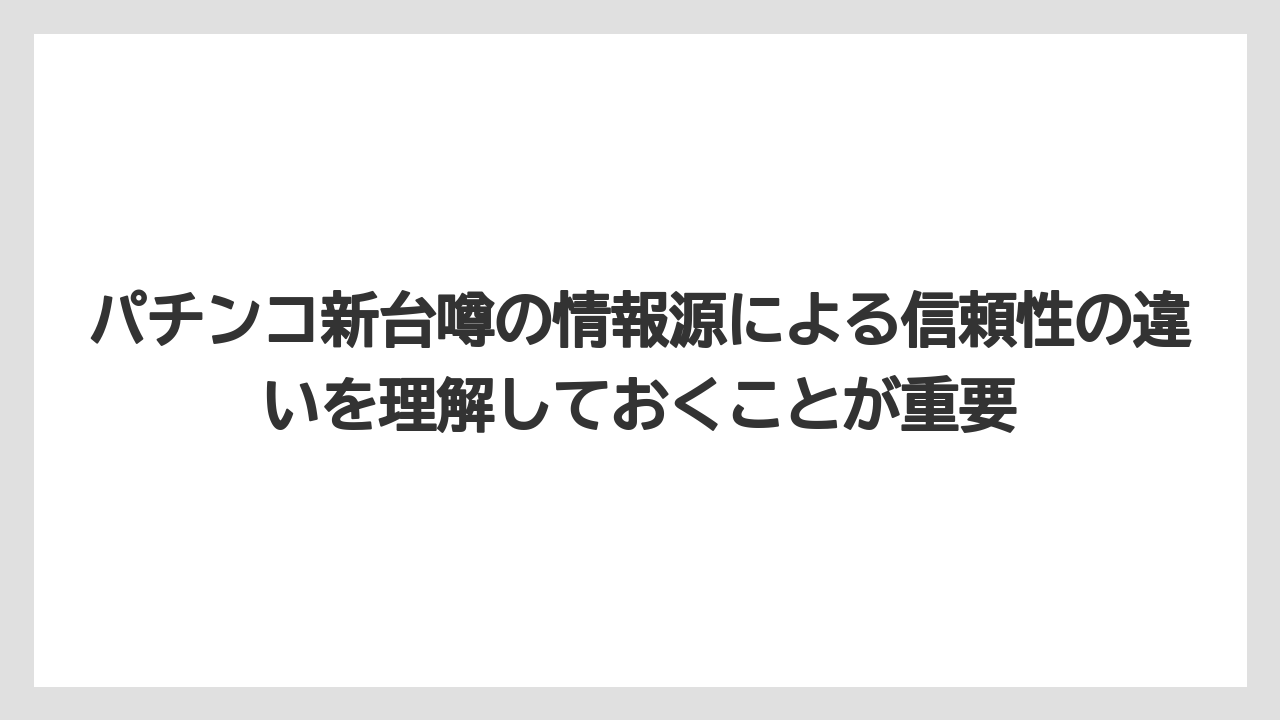 パチンコ新台噂の情報源による信頼性の違いを理解しておくことが重要