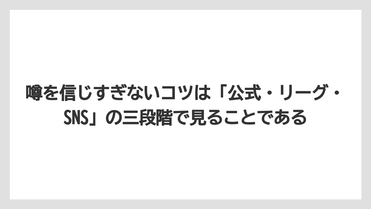 噂を信じすぎないコツは「公式・リーグ・SNS」の三段階で見ることである